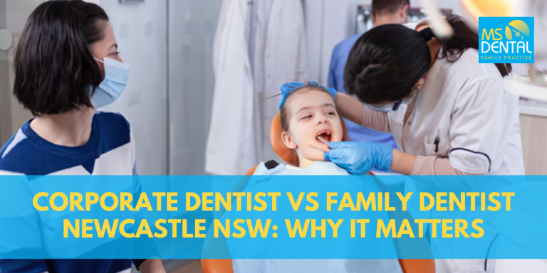 Corporate Dentist vs Family Dentist Newcastle NSW: Why It Matters